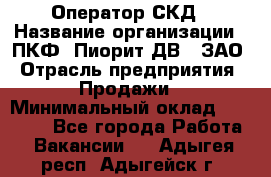 Оператор СКД › Название организации ­ ПКФ "Пиорит-ДВ", ЗАО › Отрасль предприятия ­ Продажи › Минимальный оклад ­ 25 000 - Все города Работа » Вакансии   . Адыгея респ.,Адыгейск г.